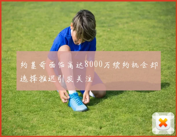 约基奇面临高达8000万续约机会却选择推迟引发关注