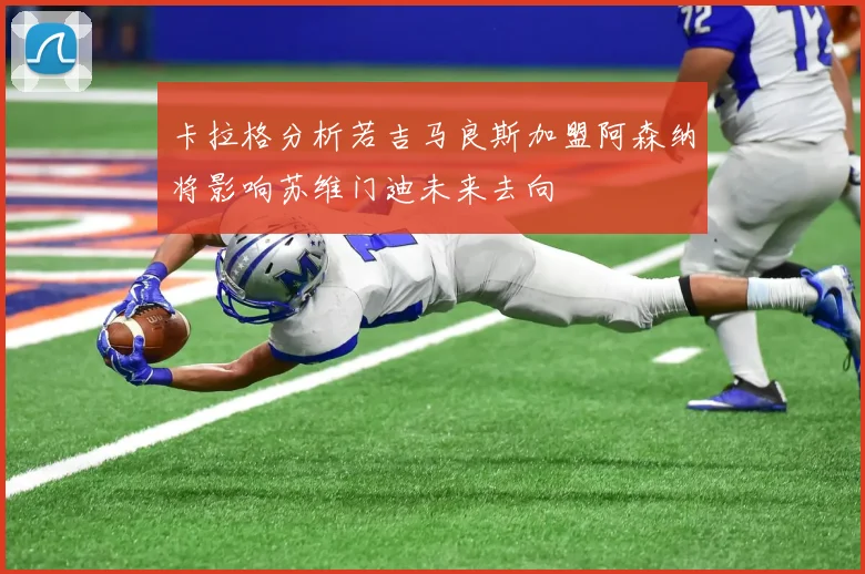 卡拉格分析若吉马良斯加盟阿森纳将影响苏维门迪未来去向