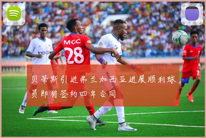贝蒂斯引进弗兰加西亚进展顺利球员即将签约四年合同