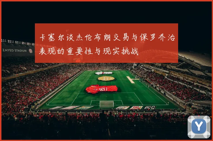 卡塞尔谈杰伦布朗交易与保罗乔治表现的重要性与现实挑战