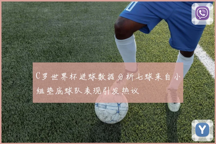 C罗世界杯进球数据分析七球来自小组垫底球队表现引发热议