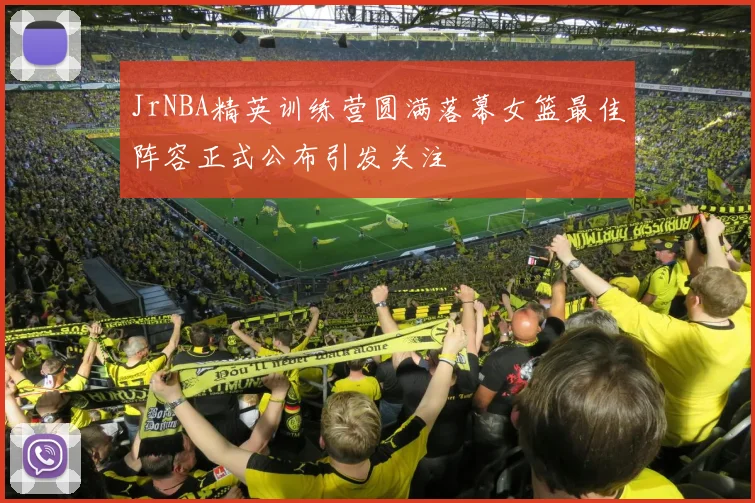 JrNBA精英训练营圆满落幕女篮最佳阵容正式公布引发关注