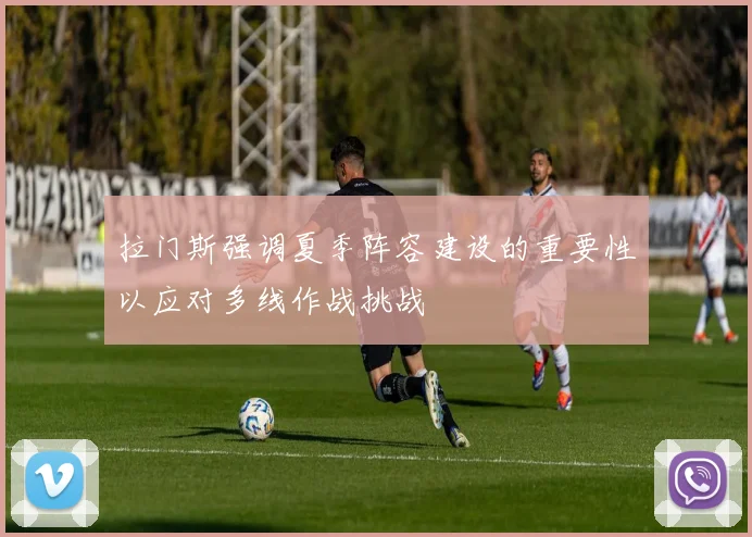 拉门斯强调夏季阵容建设的重要性以应对多线作战挑战