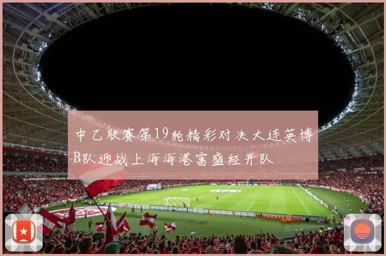 中乙联赛第19轮精彩对决大连英博B队迎战上海海港富盛经开队