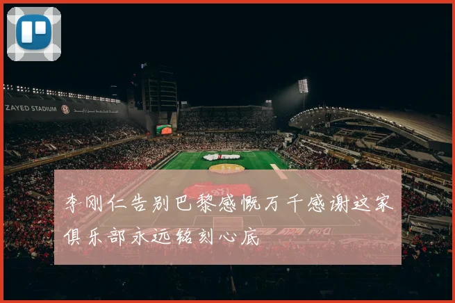 李刚仁告别巴黎感慨万千感谢这家俱乐部永远铭刻心底
